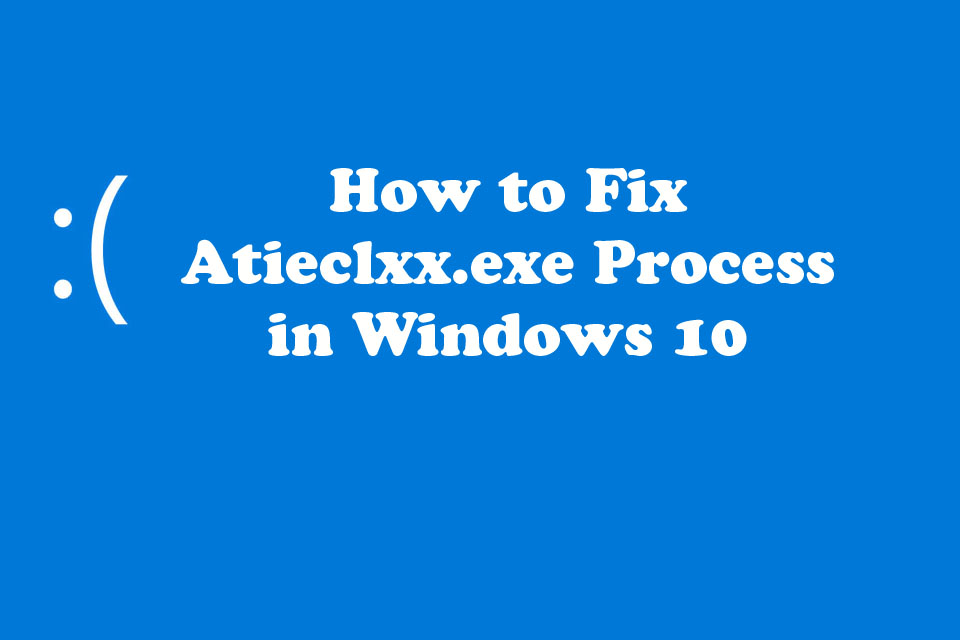 How to Fix Atieclxx.exe Process in Windows 10